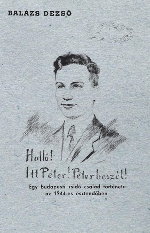 Halló! Itt Péter! Péter beszél! Egy budapesti zsidó család története az 1944-es esztendőben