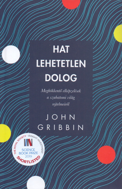 Hat lehetetlen dolog - Meghökkentő elképzelések a szubatomi világ rejtelmeiről - John Gribbin | 