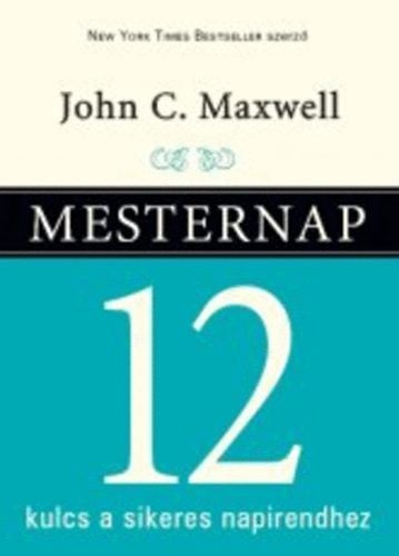 Mesternap - 12 kulcs a sikeres napirendhez - 12 kulcs a sikeres napirendhez - John C. Maxwell | 