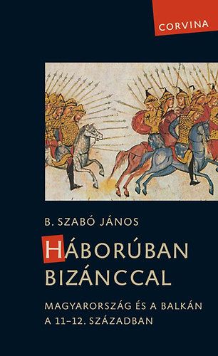Háborúban Bizánccal - Magyarország és a Balkán a 11-12. században - B. Szabó János | 