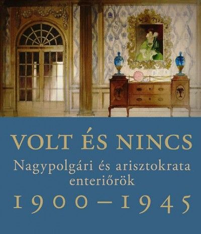Volt és nincs - Nagypolgári és arisztokrata enteriőrök 1900-1945 - Somlai Tibor | 