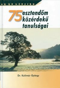 75 esztendõm közérdekû tanulságai - Kolimár György dr. | 