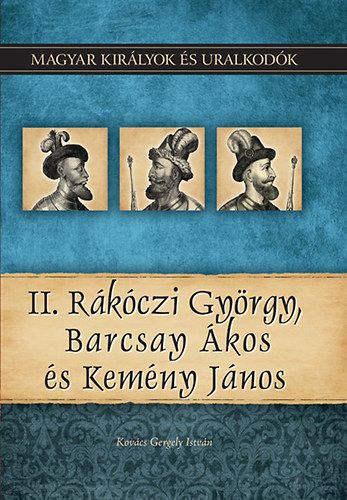 II. Rákóczi György, Barcsay Ákos és Kemény János - Magyar királyok és uralkodók 21. kötet - Kovács Gergely István | 