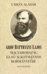 Gróf Batthyány Lajos - Magyarország első alkotmányos kormányfője