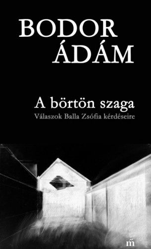A börtön szaga - Válaszok Balla Zsófia kérdéseire - Bodor Ádám | 