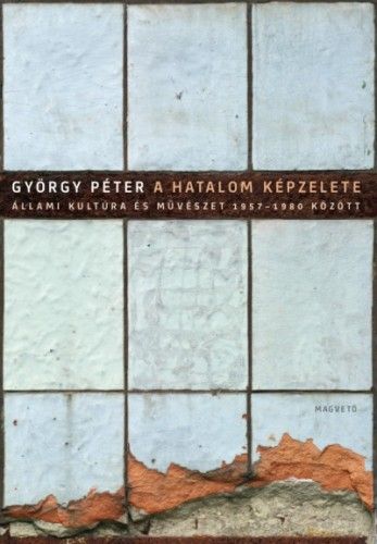 A hatalom képzelete - Állami kultúra és művészet 1957-1980 között - György Péter | 
