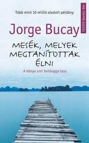 Mesék, melyek megtanítottak élni - A könyv ami boldoggá tesz - Jorge Bucay | 