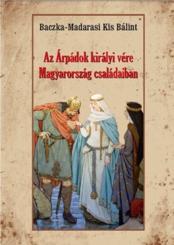 Az Árpádok királyi vére Magyarország családaiban - Baczka-Madarasi Kis Bálint | 