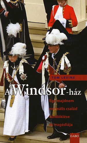 A Windsor-ház - Egy majdnem normális család tündöklése és tragédiája - Tom Levine | 