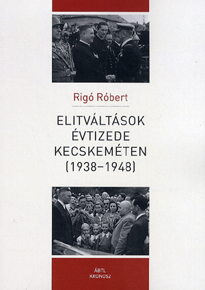 Elitváltások évtizede Kecskeméten (1938-1948) - Rigó Róbert | 