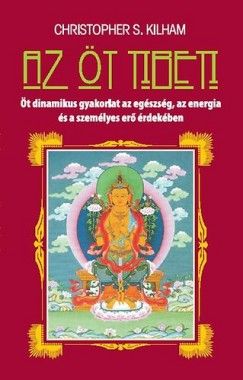 Az öt tibeti - Öt dinamikus gyakorlat az egészség, az energia és a személyes erő érdekében - Christopher S. Kilham | 