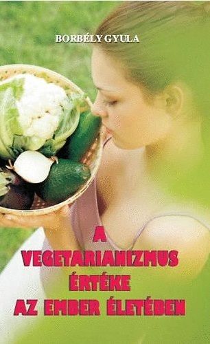 A vegetarianizmus értéke az ember életében - Borbély Gyula | 