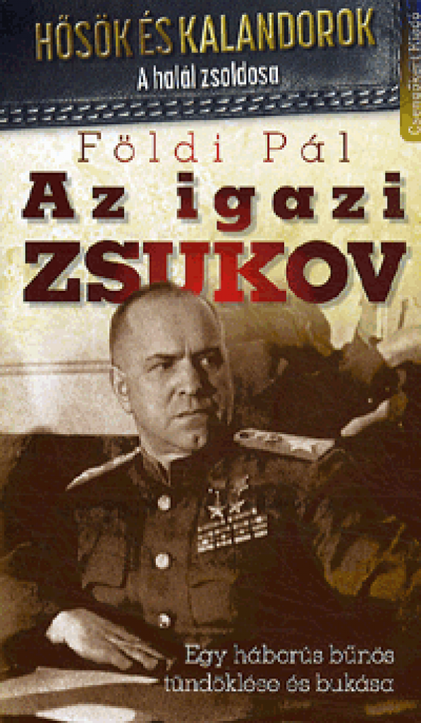Az igazi Zsukov-Egy háborús bűnös tündöklése és bukása