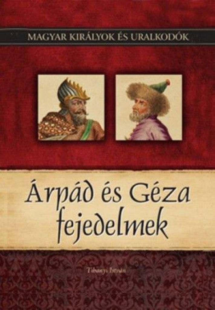 Árpád és Géza fejedelmek - Magyar királyok és uralkodók 1. kötet