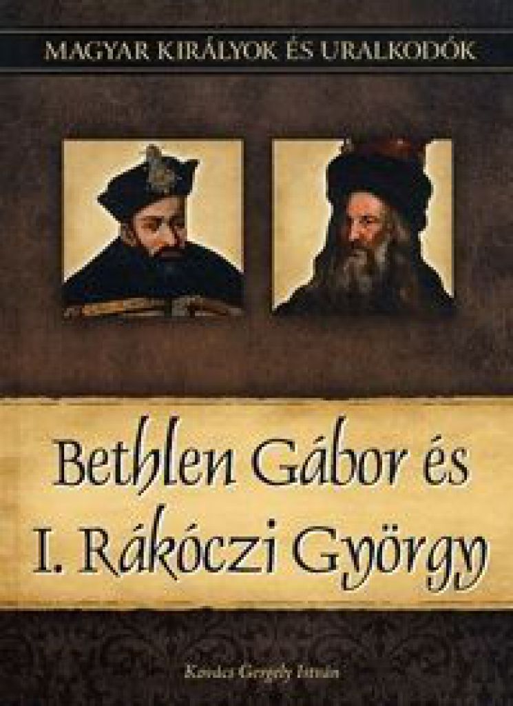 Bethlen Gábor és I. Rákóczi György - Magyar királyok és uralkodók 20. kötet