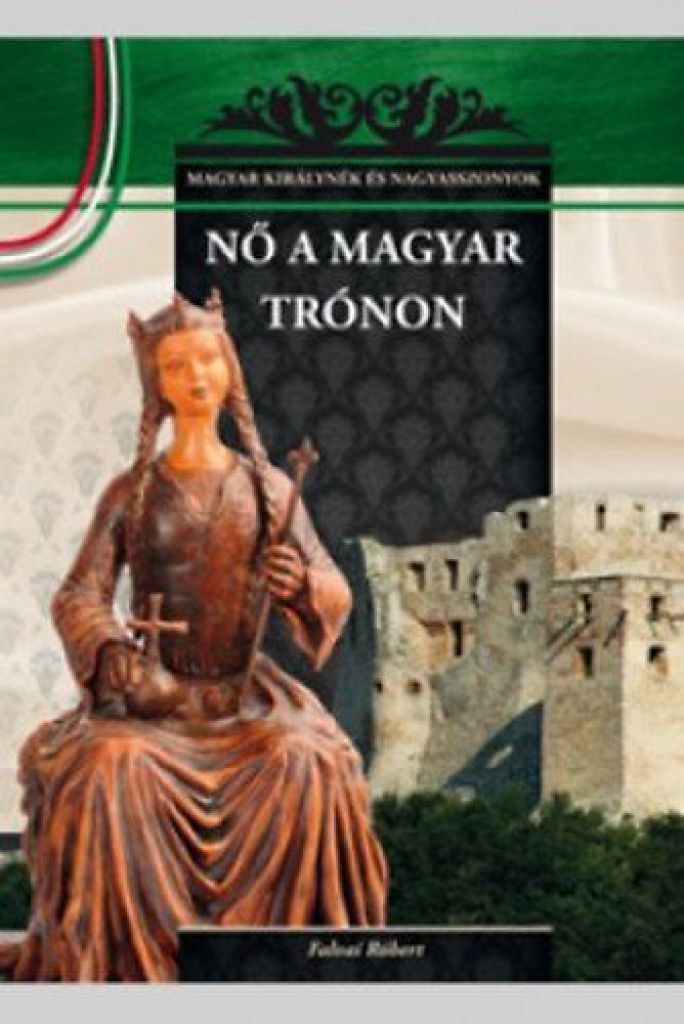 Nő a magyar trónon - A Magyar királynék és nagyasszonyok 7. kötete