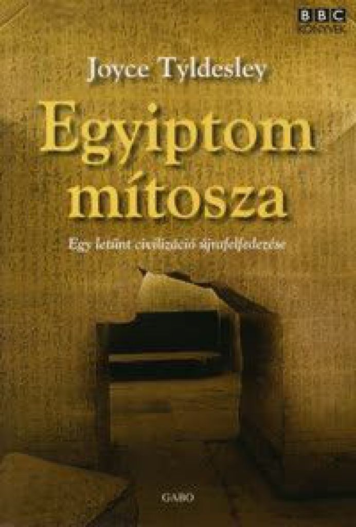 Tyldesley Joyce - Egyiptom mítosza - Egy letűnt civilizáció újrafelfedezése