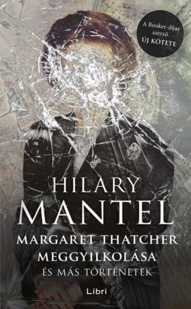 Hilary Mantel - Margaret Thatcher meggyilkolása - és más történetek