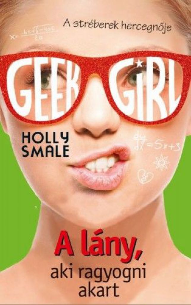 Holly Smale - Geek Girl 4. - A lány, aki ragyogni akart