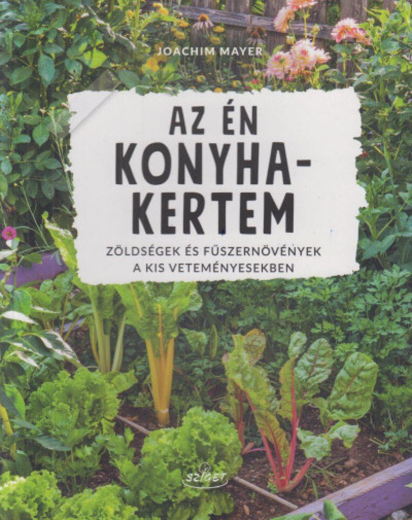Joachim Mayer - Az én konyhakertem - Zöldségek és fúszernövények a kis veteményesekben