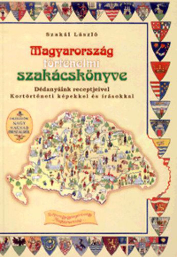 Magyarország történelmi szakácskönyve - Dédanyáink receptjeivel, kortörténeti képekkel és írásokkal
