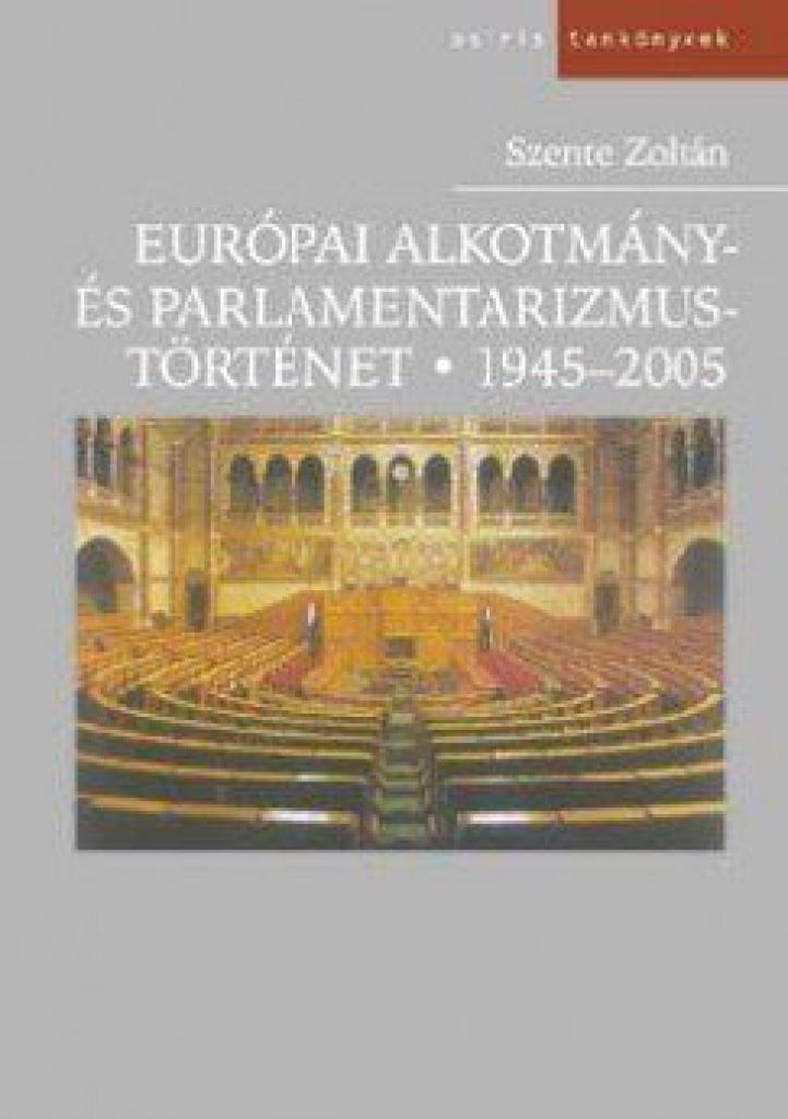 SZENTE ZOLTÁN - Európai alkotmány és parlamentizmus története 1945-2005 